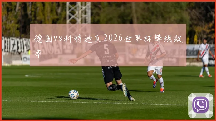 德国vs科特迪瓦2026世界杯锋线效率