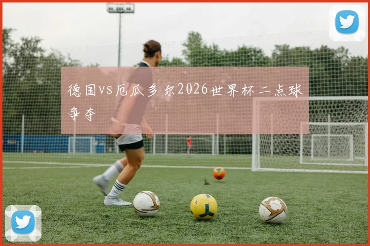 德国vs厄瓜多尔2026世界杯二点球争夺